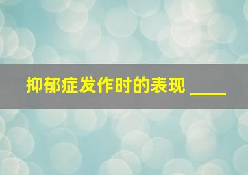 抑郁症发作时的表现 ____